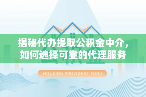 莱州揭秘代办提取公积金中介，如何选择可靠的代理服务