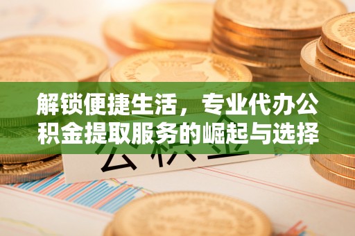 莱州解锁便捷生活，专业代办公积金提取服务的崛起与选择