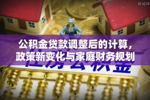 莱州公积金贷款调整后的计算，政策新变化与家庭财务规划