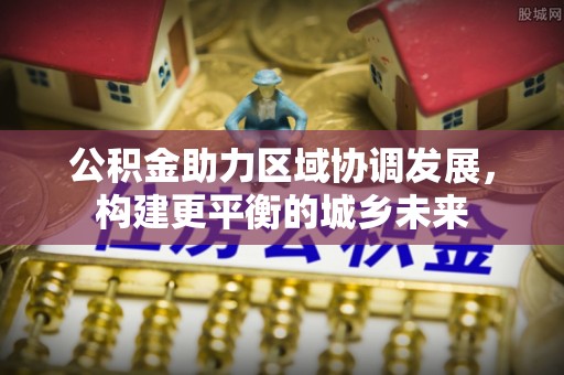 莱州公积金助力区域协调发展，构建更平衡的城乡未来