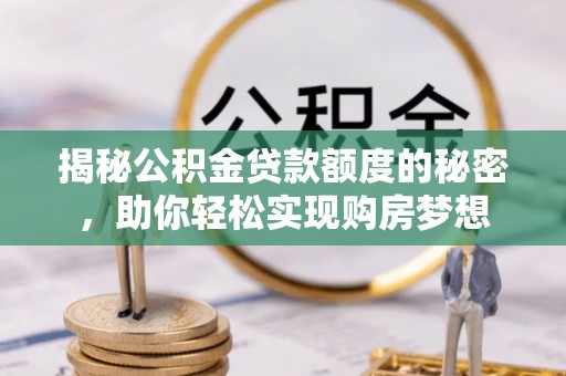 莱州揭秘公积金贷款额度的秘密，助你轻松实现购房梦想