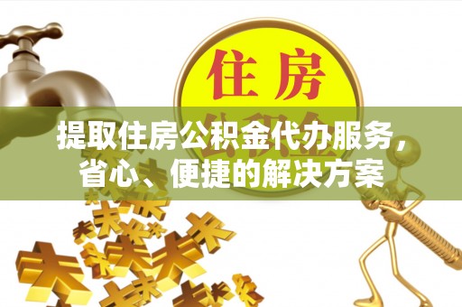 莱州提取住房公积金代办服务，省心、便捷的解决方案