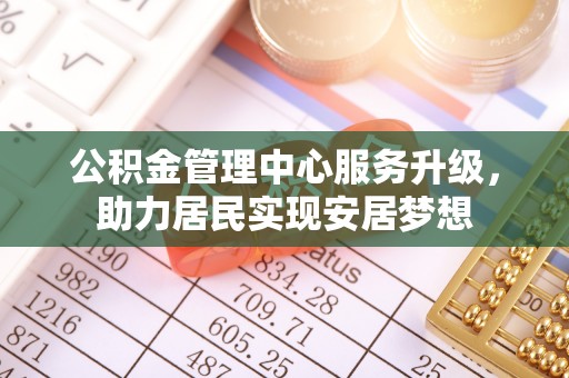 莱州公积金管理中心服务升级，助力居民实现安居梦想