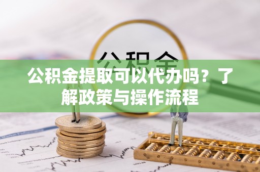 莱州公积金提取可以代办吗？了解政策与操作流程
