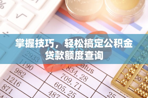 莱州掌握技巧，轻松搞定公积金贷款额度查询