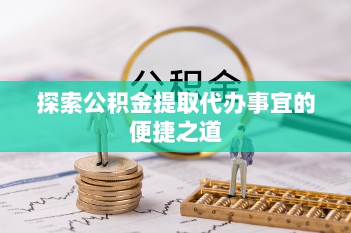 莱州探索公积金提取代办事宜的便捷之道