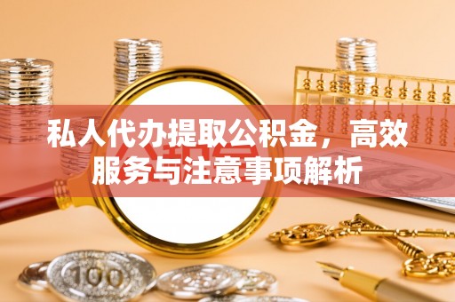 莱州私人代办提取公积金，高效服务与注意事项解析