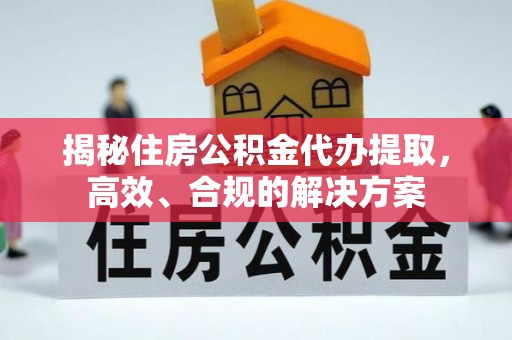 莱州揭秘住房公积金代办提取，高效、合规的解决方案