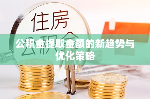 莱州公积金提取金额的新趋势与优化策略