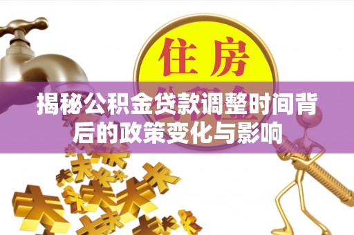 莱州揭秘公积金贷款调整时间背后的政策变化与影响