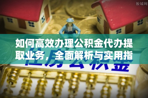 莱州如何高效办理公积金代办提取业务，全面解析与实用指南