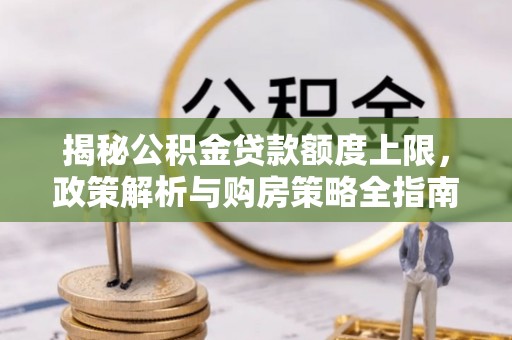 莱州揭秘公积金贷款额度上限，政策解析与购房策略全指南