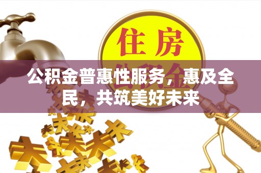 莱州公积金普惠性服务，惠及全民，共筑美好未来