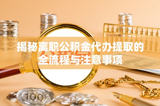 莱州揭秘离职公积金代办提取的全流程与注意事项