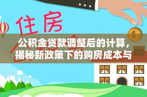 莱州公积金贷款调整后的计算，揭秘新政策下的购房成本与规划策略