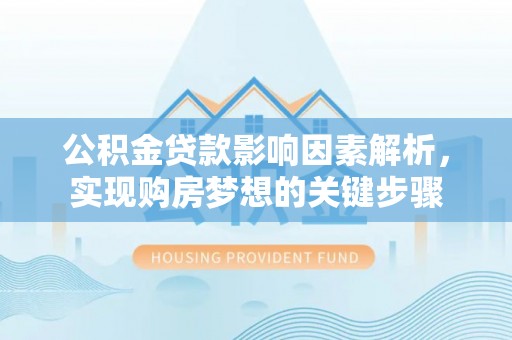 莱州公积金贷款影响因素解析，实现购房梦想的关键步骤