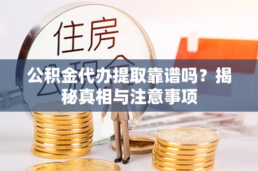莱州公积金代办提取靠谱吗？揭秘真相与注意事项