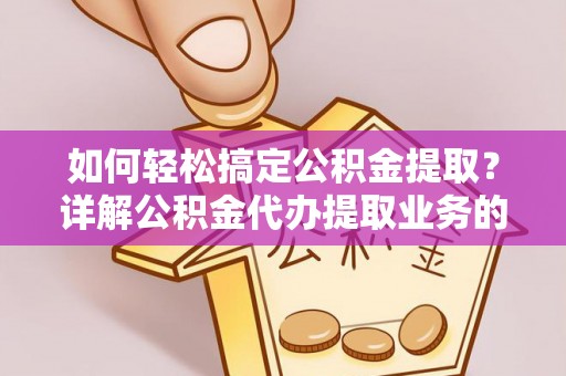 莱州如何轻松搞定公积金提取？详解公积金代办提取业务的便捷之道