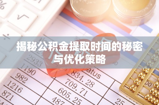 莱州揭秘公积金提取时间的秘密与优化策略