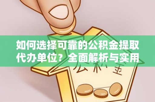 莱州如何选择可靠的公积金提取代办单位？全面解析与实用建议