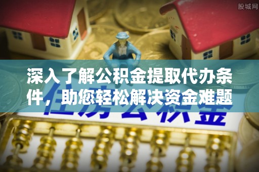 莱州深入了解公积金提取代办条件，助您轻松解决资金难题