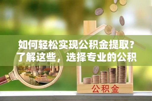 莱州如何轻松实现公积金提取？了解这些，选择专业的公积金提取代办服务