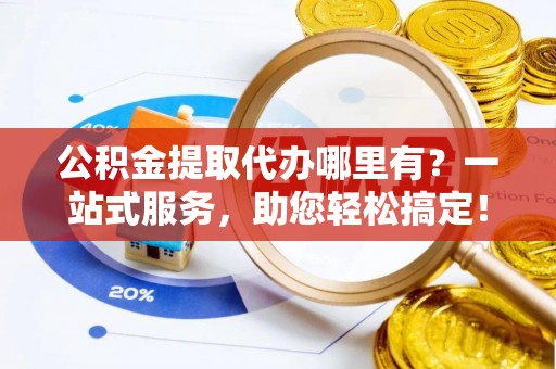 莱州公积金提取代办哪里有？一站式服务，助您轻松搞定！