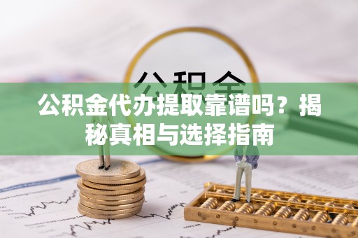 莱州公积金代办提取靠谱吗？揭秘真相与选择指南