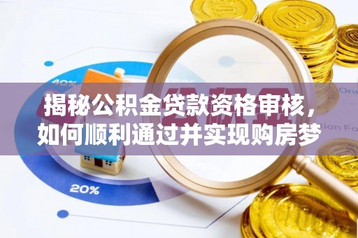 莱州揭秘公积金贷款资格审核，如何顺利通过并实现购房梦想