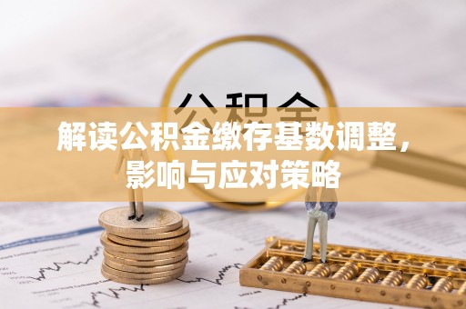 莱州解读公积金缴存基数调整，影响与应对策略