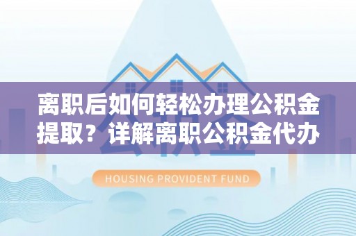 莱州离职后如何轻松办理公积金提取？详解离职公积金代办提取流程