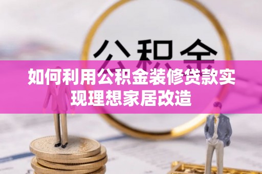 莱州如何利用公积金装修贷款实现理想家居改造