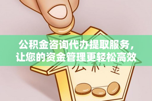莱州公积金咨询代办提取服务，让您的资金管理更轻松高效