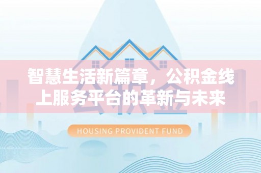 莱州智慧生活新篇章，公积金线上服务平台的革新与未来