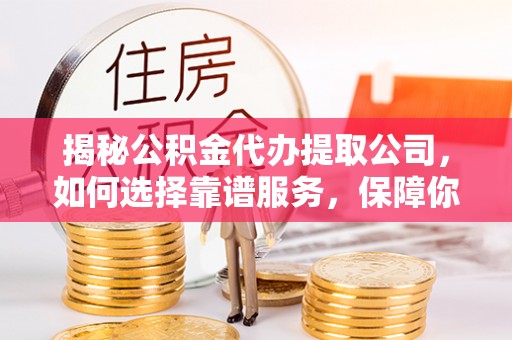 莱州揭秘公积金代办提取公司，如何选择靠谱服务，保障你的资金安全
