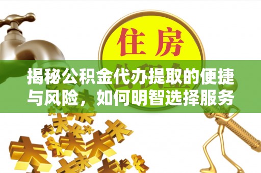莱州揭秘公积金代办提取的便捷与风险，如何明智选择服务？
