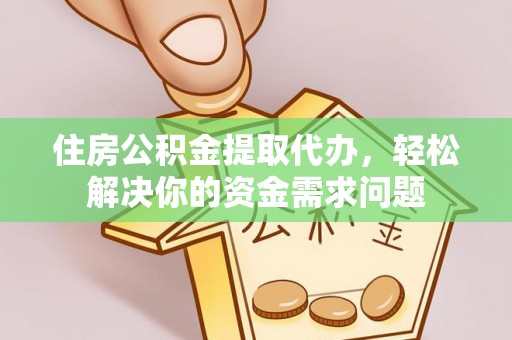 莱州住房公积金提取代办，轻松解决你的资金需求问题