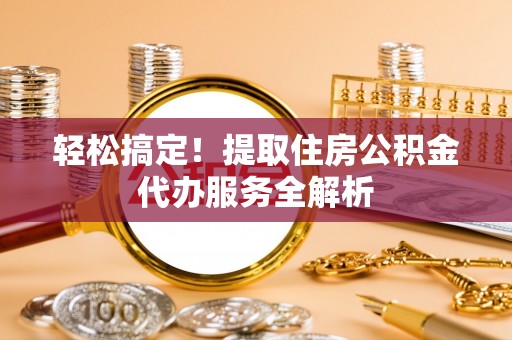 莱州轻松搞定！提取住房公积金代办服务全解析