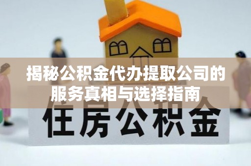 莱州揭秘公积金代办提取公司的服务真相与选择指南