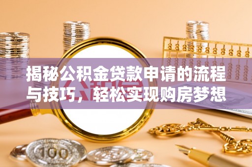 莱州揭秘公积金贷款申请的流程与技巧，轻松实现购房梦想