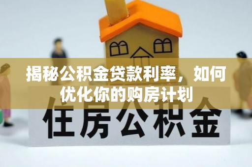 莱州揭秘公积金贷款利率，如何优化你的购房计划