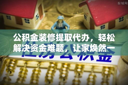 莱州公积金装修提取代办，轻松解决资金难题，让家焕然一新
