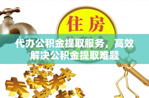 莱州代办公积金提取服务，高效解决公积金提取难题