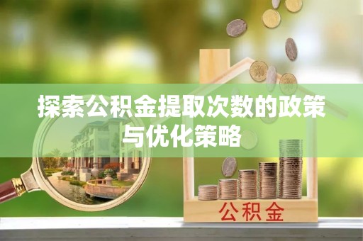 莱州探索公积金提取次数的政策与优化策略
