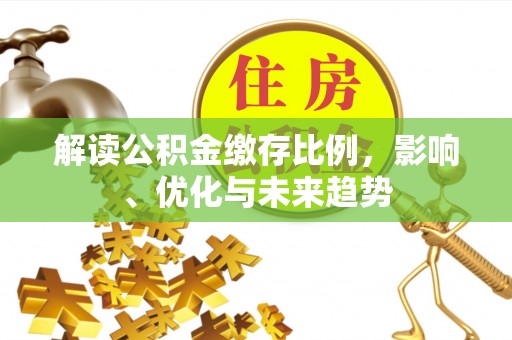 莱州解读公积金缴存比例，影响、优化与未来趋势