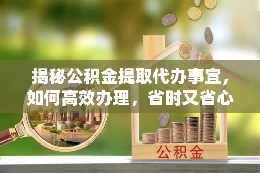 莱州揭秘公积金提取代办事宜，如何高效办理，省时又省心？