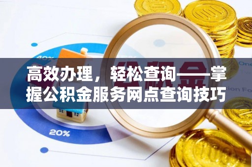 莱州高效办理，轻松查询——掌握公积金服务网点查询技巧