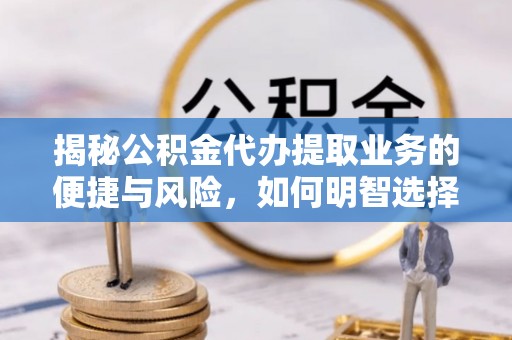 莱州揭秘公积金代办提取业务的便捷与风险，如何明智选择？