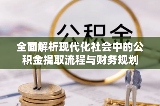 莱州全面解析现代化社会中的公积金提取流程与财务规划