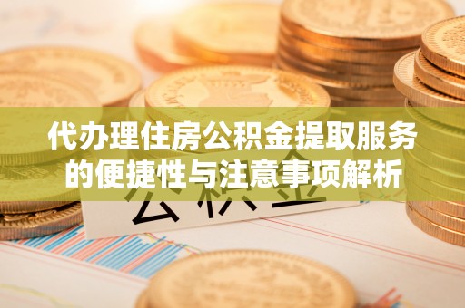 莱州代办理住房公积金提取服务的便捷性与注意事项解析